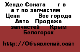 Хенде Соната5 2002г.в 2,0а/т по запчастям. › Цена ­ 500 - Все города Авто » Продажа запчастей   . Крым,Белогорск